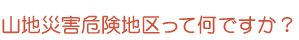 山地災害危険地区って何ですか？